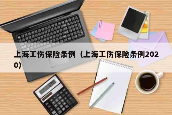上海工伤保险条例（上海工伤保险条例2020） 考试